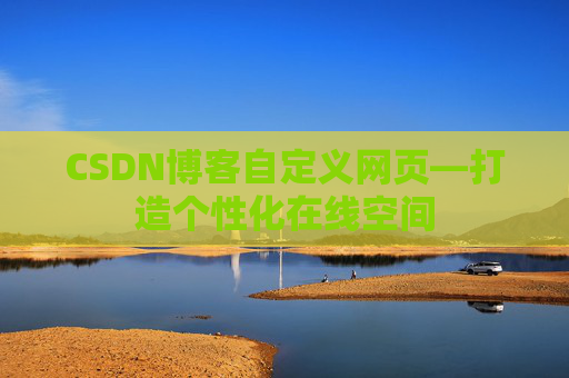 CSDN博客自定义网页—打造个性化在线空间
